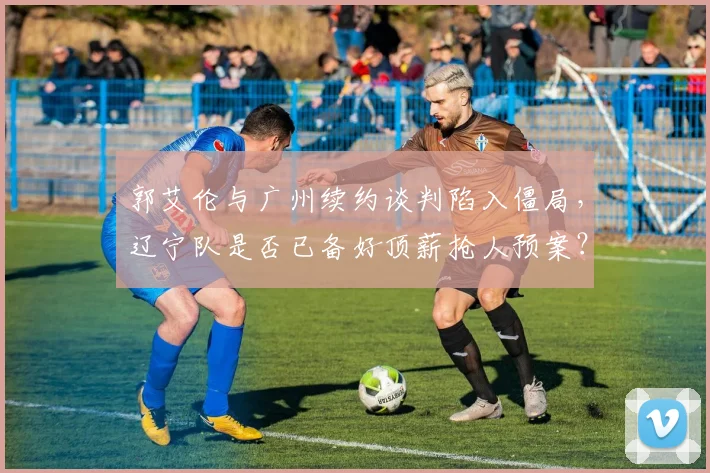 郭艾伦与广州续约谈判陷入僵局,辽宁队是否已备好顶薪抢人预案?